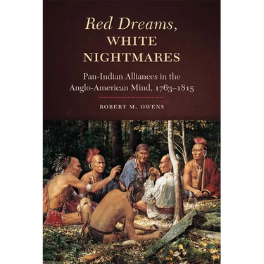 Red Dreams, White Nightmares: Pan-Indian Alliances in the Anglo-American Mind, 1763-1815