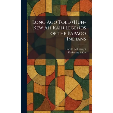 Long Ago Told (Huh-Kew Ah-Kah) Legends of the Papago Indians