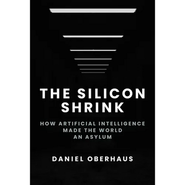 The Silicon Shrink: How Artificial Intelligence Made the World an Asylum