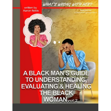 What's Wrong With Her Vol 2: A Black Man's Guide To Understanding, Evaluating, & Healing The Black Woman Vol: 2