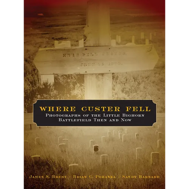 Where Custer Fell: Photographs of the Little Bighorn Battlefield Then and Now
