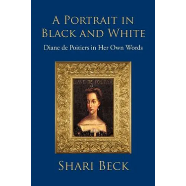 A Portrait in Black and White: Diane de Poitiers in Her Own Words