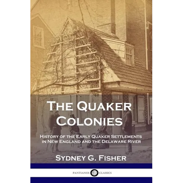 The Quaker Colonies: History of the Early Quaker Settlements in New England and the Delaware River
