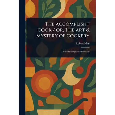 The Accomplisht Cook / or, The Art & Mystery of Cookery