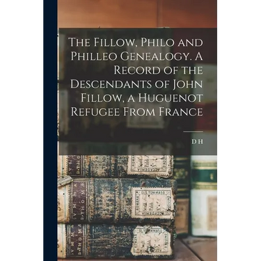 The Fillow, Philo and Philleo Genealogy. A Record of the Descendants of John Fillow, a Huguenot Refugee From France
