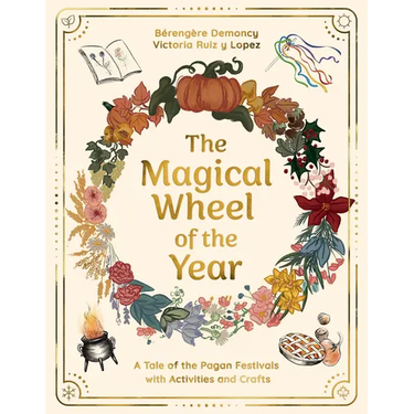 The Magical Wheel of the Year: A Tale of the Pagan Festivals with Activities & Rituals