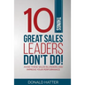10 Things Great Sales Leaders Don't Do!: Avoid These Sales Blunders and Improve Your Performance