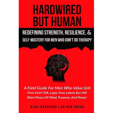 Hardwired but Human, Redefining Strength, Resilience, and Self-Mastery for Men Who Don't Do Therapy: A Field Guide for Men Who Value Grit Over Grief-T