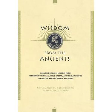 Wisdom from the Ancients: Enduring Business Lessons from Alexander the Great, Julius Caesar, and the Illustrious Leaders of Ancient Greece and R