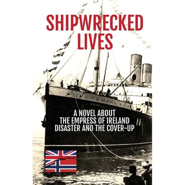 Shipwrecked Lives: A novel about the Empress of Ireland disaster and the cover-up.