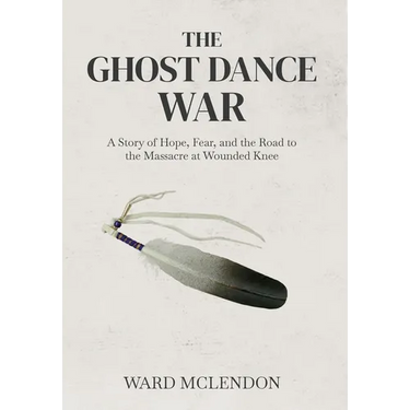 The Ghost Dance War: A Story of Hope, Fear, and the Road to the Massacre at Wounded Knee
