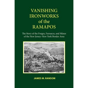 Vanishing Ironworks of the Ramapos: The Story of the Forges, Furnaces, and Mines of the New Jersey-New York Border Area