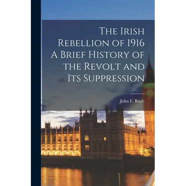 The Irish Rebellion of 1916 A Brief History of the Revolt and its Suppression