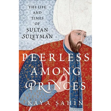 Peerless Among Princes: The Life and Times of Sultan Süleyman