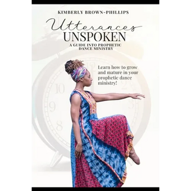 Utterances Unspoken: A Guide into Prophetic Dance Ministry