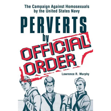 Perverts by Official Order: The Campaign Against Homosexuals by the United States Navy