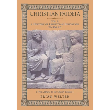 Christian Paideia (Vol.1): A History of Christian Education to 500 AD (From Athens to the Church Fathers)