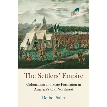 The Settlers' Empire: Colonialism and State Formation in America's Old Northwest