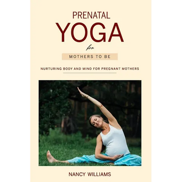 Prenatal Yoga for Mothers To Be: Nurturing Body and Mind for Pregnant Mothers