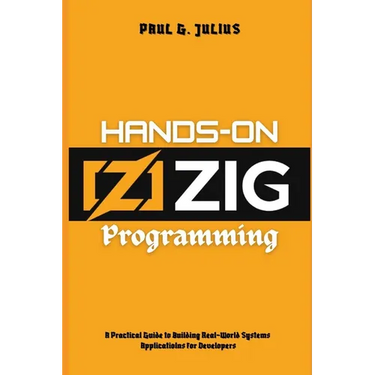 Hands-on zig programming: A Practical Guide to Building Real-World Systems Applications for Developers