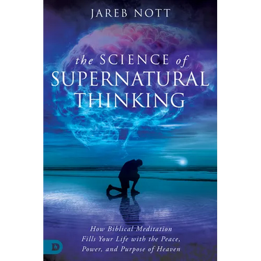 The Science of Supernatural Thinking: How Biblical Meditation Fills Your Life with the Peace, Power, and Purpose of Heaven