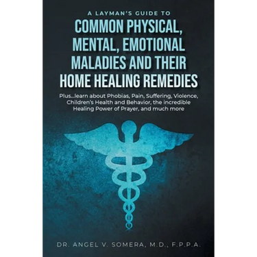 A Layman's Guide to Common Physical, Mental, Emotional Maladies and their Home Healing Remedies: Plus...learn about Phobias, Pain, Suffering, Violence