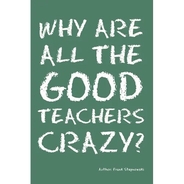 Why Are All the Good Teachers Crazy?