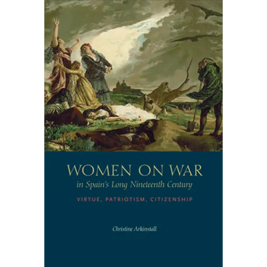 Women on War in Spain's Long Nineteenth Century: Virtue, Patriotism, Citizenship