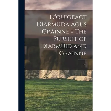 Tóruigeact Diarmuda Agus Gráinne = The Pursuit of Diarmuid and Grainne; v.1