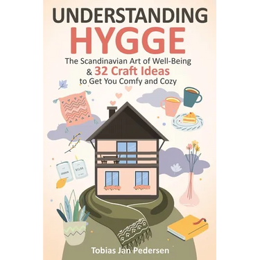 Understanding Hygge: The Scandinavian Art of Well-Being & 32 Craft Ideas to Get You Comfy and Cozy