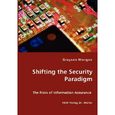 Shifting the Security Paradigm - The Risks of Information Assurance