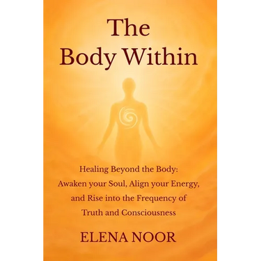 The Body Within: Healing Beyond the Body: Awaken the Soul. Align Your Energy, and Rise into the Frequency of Truth and Consciousness