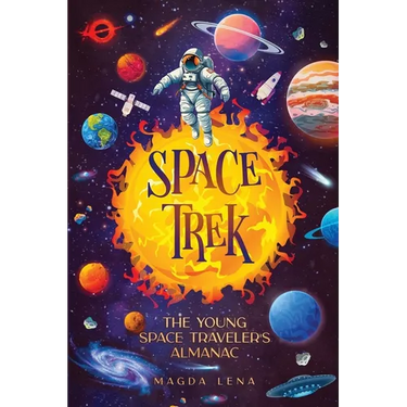Space Trek The Young Space Traveler's Almanac: Journey Through the Cosmos: Activities, Stories, Facts, and Curiosities of Stars, Planets and Galaxies.