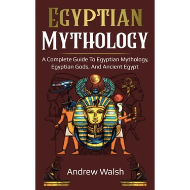 Egyptian Mythology: A Comprehensive Guide to Ancient Egypt