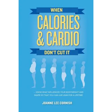When Calories & Cardio Don't Cut It: Know what influences your body weight and shape so that you can live lean for a lifetime