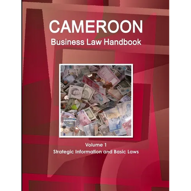 Cameroon Business Law Handbook Volume 1 Strategic Information and Basic Laws