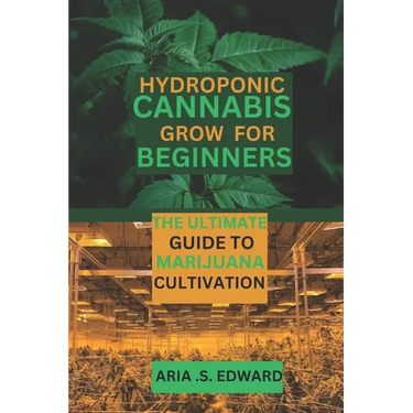 Hydroponic Cannabis Grow for Beginners: The Ultimate Guide to Marijuana Cultivation