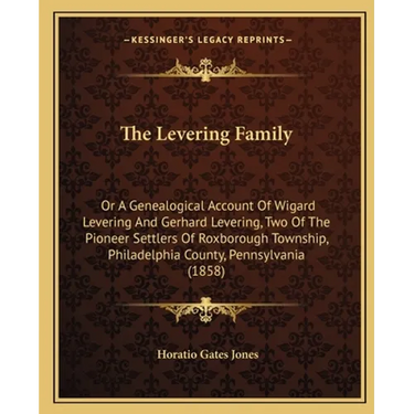 The Levering Family: Or A Genealogical Account Of Wigard Levering And Gerhard Levering, Two Of The Pioneer Settlers Of Roxborough Township,