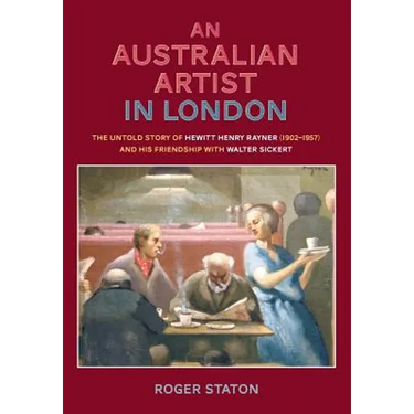 An Australian Artist in London: The Untold Story of Hewitt Henry Rayner (1902-1957) and His Friendship with Walter Sickert