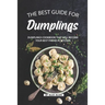 The Best Guide for Dumplings: Dumplings Cookbook That Will Become Your Best Friend in Kitchen