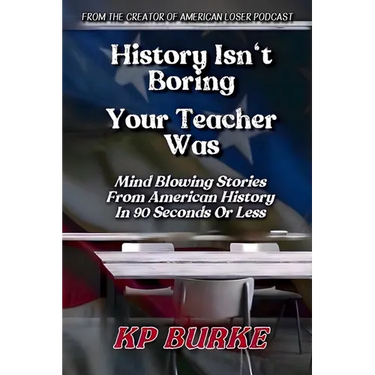 History Isn't Boring, Your Teacher Was: Mind Blowing Stories from American History in 90 Seconds or Less