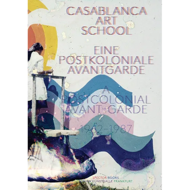 Casablanca Art School: A Postcolonial Avant-Garde 1962-1987