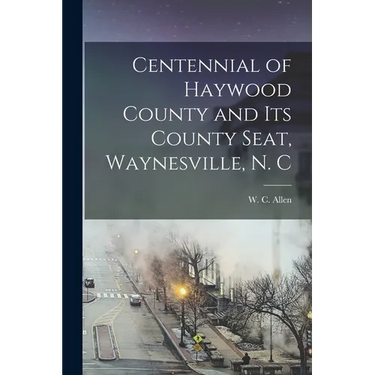 Centennial of Haywood County and its County Seat, Waynesville, N. C