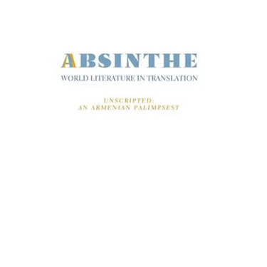 Absinthe: World Literature in Translation: Vol. 23 Unscripted: An Armenian Palimpsest
