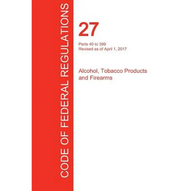 CFR 27, Parts 40 to 399, Alcohol, Tobacco Products and Firearms, April 01, 2017 (Volume 2 of 3)