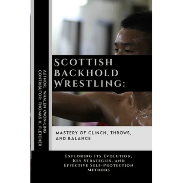 Scottish Backhold Wrestling: Mastery of Clinch, Throws, and Balance: Exploring Its Evolution, Key Strategies, and Effective Self-Protection Methods