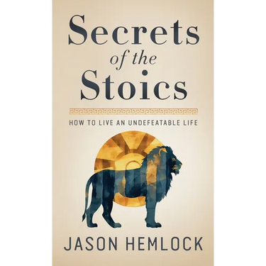 Secrets of the Stoics: How to Live an Undefeatable Life