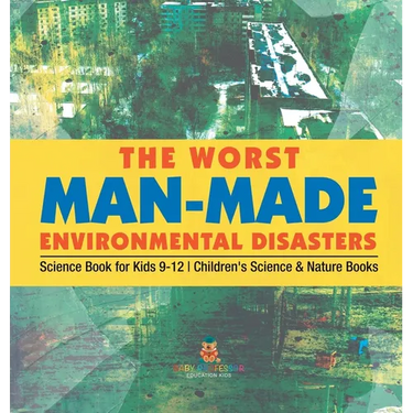The Worst Man-Made Environmental Disasters - Science Book for Kids 9-12 Children's Science & Nature Books