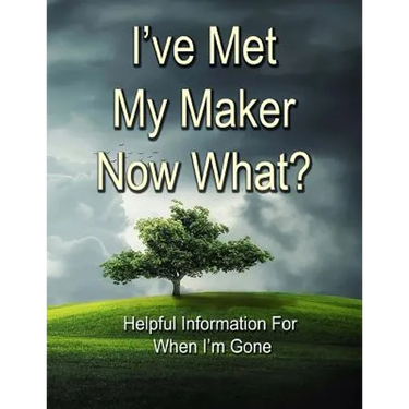 I've Met My Maker - Now What?: Helpful Information for When I'm Gone