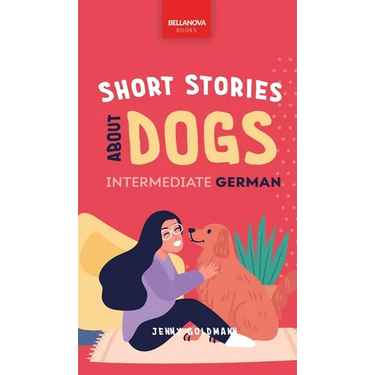 Short Stories about Dogs in Intermediate German (B1-B2 CEFR): 13 Paw-some Short Stories for German Learners